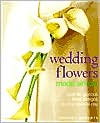 Wedding Flowers Made Simple: Over 80 Glorious Designs for That Special Day