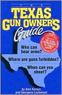 The Texas Gun Owner's Guide: Who Can Bear Arms? Where Are Guns Forbidden? When Can You Shoot to Kill?