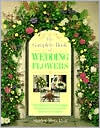 The Complete Book Of Wedding Flowers: Stunning Flower Arranging Inspiration for Everyone & Every Location