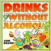 Drinks without Alcohol: 200 Fresh, Fast & Fruity Little Sips & Great Big Gulps