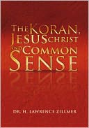 The Koran, Jesus Christ and Common Sense by Dr. H. Lawrence Zillmer: NOOK Book Cover