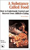 A Substance Called Food : How to Understand, Control, and Recover from Addictive Eating