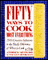 Fifty Ways to Cook Everything: 2500 Creative Solutions to the Daily Dilemma of What to Cook