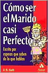 Como Ser El Marido Casi Perfecto: Escrito Por Esposas Que Saben de Lo Que Hablan