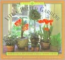 Little Potted Gardens: Simple Secrets for Glorious Gardens--Indoors and Out