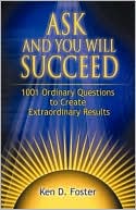 Ask and You Will Succeed: 1001 Ordinary Questions to Create Extraordinary Results