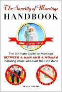 The Sanctity of Marriage Handbook: The Ultimate Guide to Marriage--Between a Man and a Woman--Featuring Those Who Cast the First Stone