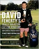 David Feherty's Totally Subjective History of the Ryder Cup: A Hardly Definitive, Completely Cockeyed, But Absolutely Loving Look at Golf's Most Exciting Event