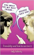 You Must Be My Best Friend... Because I Hate You!: Friendship and How to Survive It