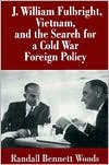 J. William Fulbright, Vietnam, and the Search for a Cold War Foreign Policy