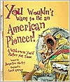 You Wouldn't Want to Be an American Pioneer!: A Wilderness You'd Rather Not Tame
