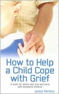 How to Help a Child Cope with Grief: A Book for Adults Who Live and Work with Bereaved Children