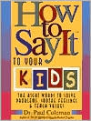 How to Say It to Your Kids: The Right Words to Solve Problems, Soothe Feelings, and Teach Values