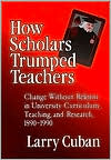 How Scholars Trumped Teachers: Constancy and Change in University Curriculum, Teaching, and Research, 1890-1990