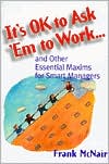 It's OK to Ask'em to Work: And Other Essential Maxims for Smart Managers
