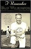 I Remember Bud Wilkinson: Personal Memories and Anecdotes about an Oklahoma Soonerslegend as Told by the People and Players Who Knew Him