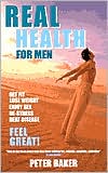 Real Health for Men: Get Fit, Lose Weight, Enjoy Sex, De-Stress, Beat Disease, Feel Great!