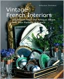 Vintage French Interiors: Inspiration from the Antique Shops and Flea Markets of France