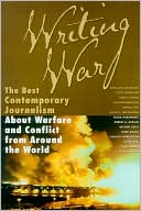 Writing War: The Best Contemporary Journalism About Warfare and Conflict from Around the World