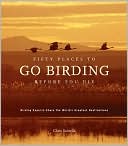 Fifty Places to Go Birding Before You Die: Birding Experts Share the World's Greatest Destinations