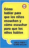 Como Hablar Para Que los Ninos Escuchen y Como Escuchar Para Que los Ninos Hablen