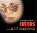 Defining Moments in Books: The Greatest Books, Writers, Characters, Passages and Events That Shook the Literary World