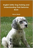 English Setter Dog Training and Understanding Their Behavior Book by Vince Stead: NOOK Book Cover