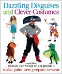 Dazzling Disguises and Clever Costumes: More Than 50 Step-by-Step Projects to Make, Paint, Sew, Prepare, and Wear
