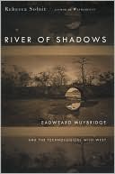 The River of Shadows: Eadweard Muybridge and the Technological Wild West