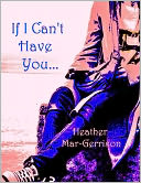 If I Can't Have You... by Heather Mar-Gerrison: NOOK Book Cover