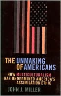 The Unmaking of Americans: How Multiculturalism Has Undermined the Assimilation Ethic