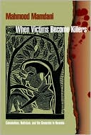 When Victims Become Killers: Colonialism, Nativism, and the Genocide in Rwanda