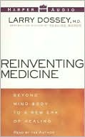 Reinventing Medicine; Beyond Mind-Body to a New Era of Healing