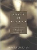 Secrets of Better Sex: A Noted Sex Therapist Reveals His Secrets to Passionate Sexual Fulfillment