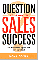 Question Your Way to Sales Success: Gain the Competitive Edge and Make Every Answer Count