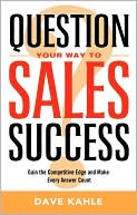 Question Your Way to Sales Success: Gain the Competitive Edge and Make Every Answer Count