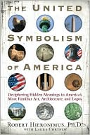 The United Symbolism of America: Deciphering Hidden Meanings in America's Most Familiar Art, Architecture, and Logos
