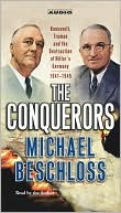 The Conquerors: Roosevelt, Truman and the Destruction of Hitler's Germany, 1941-1945