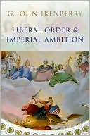 Liberal Order and Imperial Ambition: Essays on American Power and World Politics