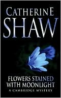Flowers Stained with Moonlight: A Cambridge Mystery