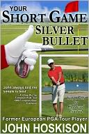 Your Short Game Silver Bullet – Golf Swing Drills for Club Head Control by John Hoskison: NOOK Book Cover