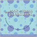 The Book of Small Pleasures: 52 Inspiring Ways to Feed Yor Body, Mind, and Spirit