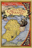 Captured by Pirates: Twenty-two Firsthand Accounts of Murder and Mayhem on the High Seas