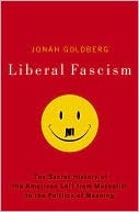 Liberal Fascism: The Secret History of the American Left, from Mussolini to the Politics of Meaning