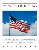 Honor Our Flag: How To Care For, Fly, And Otherwise Respect The Stars And Stripes