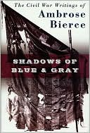 Shadows of Blue and Gray: The Civil War Writings of Ambrose Bierce
