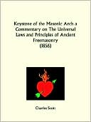 Keystone Of The Masonic Arch A Commentary On The Universal Laws And Principles Of Ancient Freemasonry