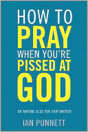 How to Pray When You're Pissed at God by Ian Punnett: NOOK Book Cover
