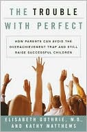 The Trouble with Perfect: How Parents Can Avoid the Overachievement Trap and Still Raise Successful Children
