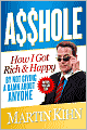 A$$hole: How I Got Rich and Happy by Not Giving a Damn about Anyone and How You Can, Too